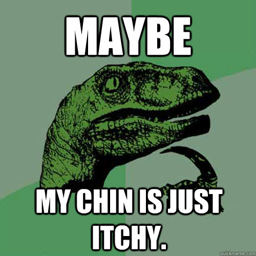 Maybe My chin is just itchy. - Maybe My chin is just itchy.  Philosoraptor