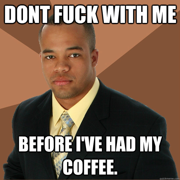 Dont Fuck with me Before I've had my coffee. - Dont Fuck with me Before I've had my coffee.  Successful Black Man