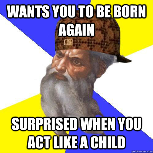 Wants you to be born again Surprised when you act like a child - Wants you to be born again Surprised when you act like a child  Scumbag Advice God