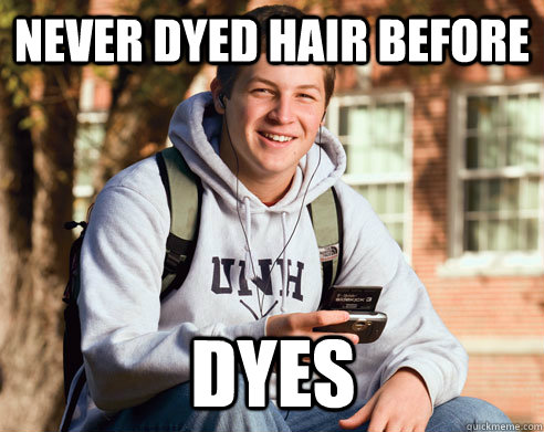 never dyed hair before dyes  College Freshman