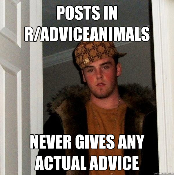 Posts in r/adviceanimals Never gives any actual advice  Scumbag Steve