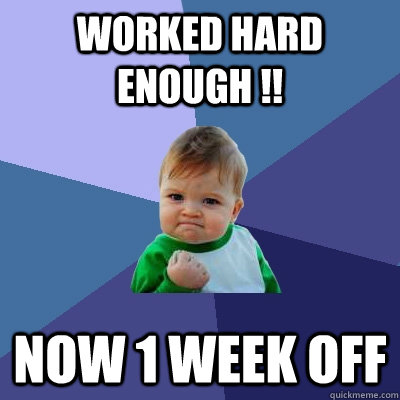 worked hard enough !! Now 1 week off  Success Kid