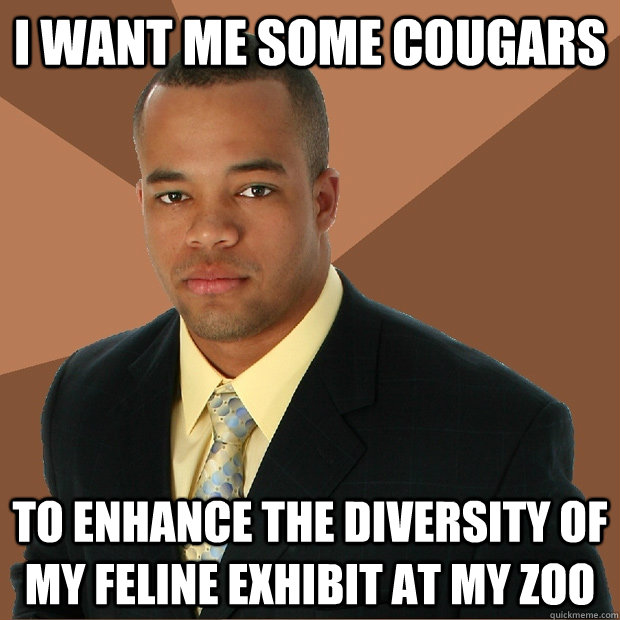 I want me some cougars to enhance the diversity of my feline exhibit at my zoo - I want me some cougars to enhance the diversity of my feline exhibit at my zoo  Successful Black Man