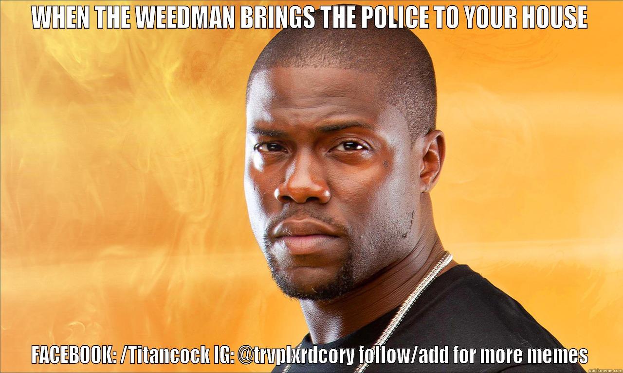 WHEN WEEDMAN MEME - WHEN THE WEEDMAN BRINGS THE POLICE TO YOUR HOUSE FACEBOOK: /TITANCOCK IG: @TRVPLXRDCORY FOLLOW/ADD FOR MORE MEMES Misc