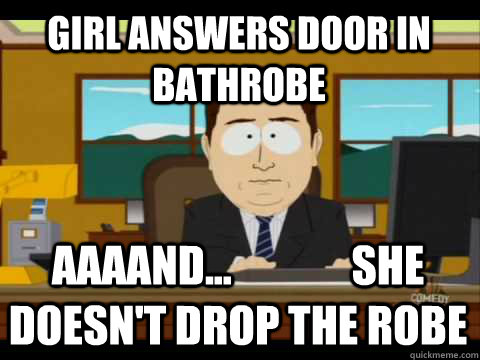 Girl Answers Door in Bathrobe Aaaand...              she doesn't drop the robe  Aaand its gone