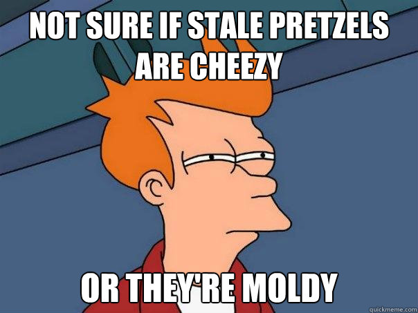 not sure if stale pretzels are cheezy or they're moldy - not sure if stale pretzels are cheezy or they're moldy  Futurama Fry