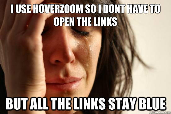 I USE HOVERZOOM SO I DONT HAVE To OPEN THE LINKS but all the links stay blue  First World Problems