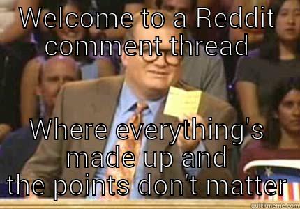 WELCOME TO A REDDIT COMMENT THREAD WHERE EVERYTHING'S MADE UP AND THE POINTS DON'T MATTER Whose Line