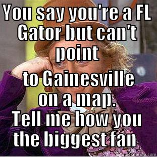 YOU SAY YOU'RE A FL GATOR BUT CAN'T POINT  TO GAINESVILLE ON A MAP. TELL ME HOW YOU THE BIGGEST FAN  Condescending Wonka