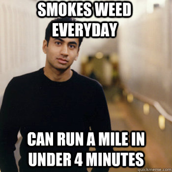 Smokes weed everyday Can run a mile in under 4 minutes  Straight A Stoner