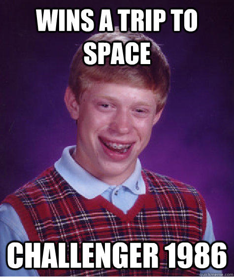 Wins a trip to space Challenger 1986 - Wins a trip to space Challenger 1986  Bad Luck Brian