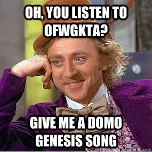 Oh, you listen to OFWGKTA? give me a domo genesis song  Condescending Wonka