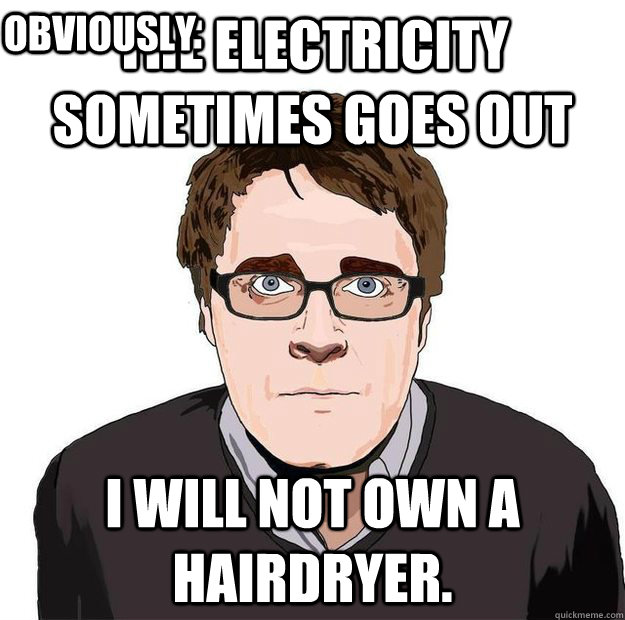 The Electricity Sometimes Goes Out I will not own a hairdryer. Obviously  Always Online Adam Orth