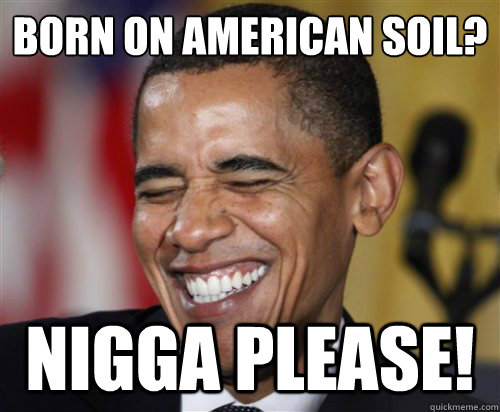 born on american soil? Nigga Please! - born on american soil? Nigga Please!  Scumbag Obama