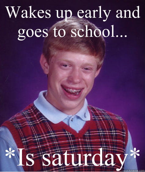 Wakes up early and goes to school... *Is saturday* - Wakes up early and goes to school... *Is saturday*  Bad Luck Brian