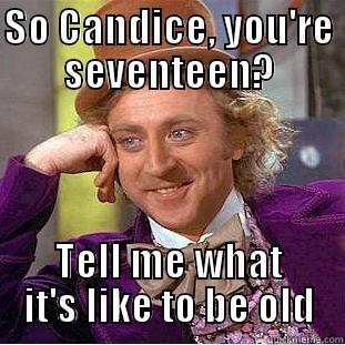 Old fart - SO CANDICE, YOU'RE SEVENTEEN? TELL ME WHAT IT'S LIKE TO BE OLD Condescending Wonka