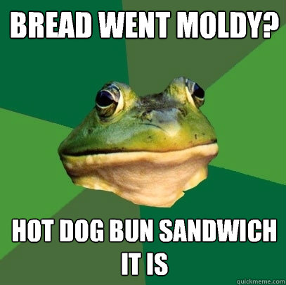 bread went moldy? hot dog bun sandwich it is - bread went moldy? hot dog bun sandwich it is  Foul Bachelor Frog