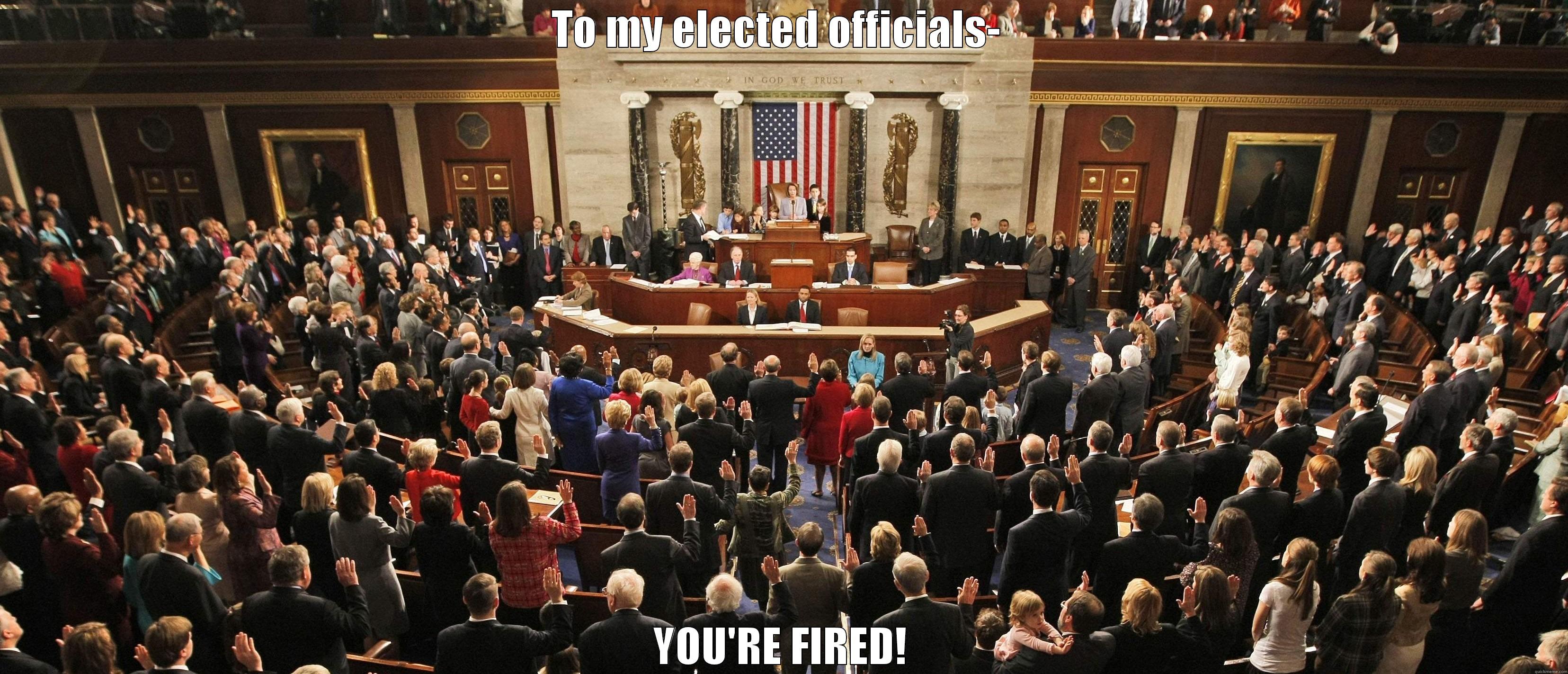 Congress- you're fired! - TO MY ELECTED OFFICIALS-  YOU'RE FIRED! Misc