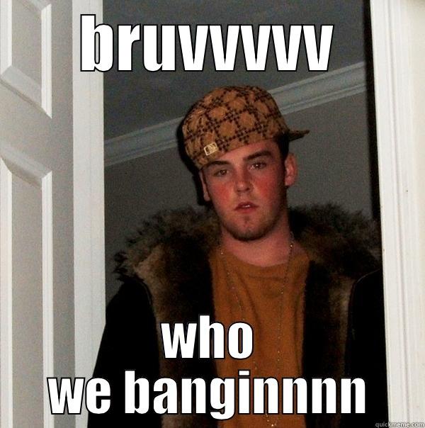 BRUVVVVV WHO WE BANGINNNN Scumbag Steve