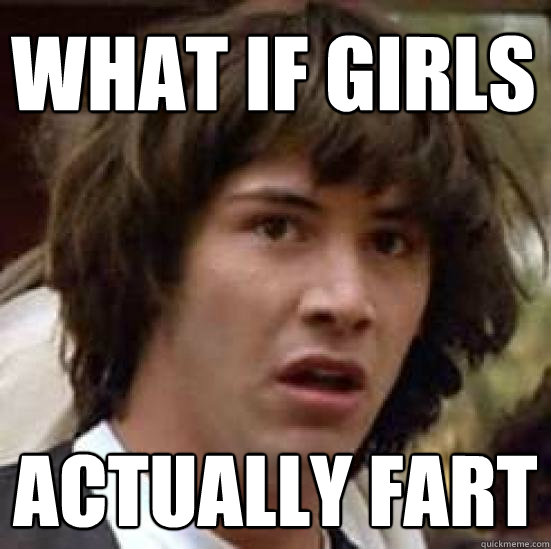 What if girls actually fart  conspiracy keanu