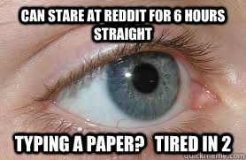 Can Stare at Reddit for 6 hours straight Typing a paper?   Tired in 2 - Can Stare at Reddit for 6 hours straight Typing a paper?   Tired in 2  Scumbag Eyes