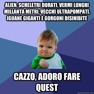 Alien, scheletri dorati, vermi lunghi millanta metri, vecchi ultrapompati, iguane giganti e gorgoni disinibite cazzo, adoro fare quest - Alien, scheletri dorati, vermi lunghi millanta metri, vecchi ultrapompati, iguane giganti e gorgoni disinibite cazzo, adoro fare quest  Success Kid