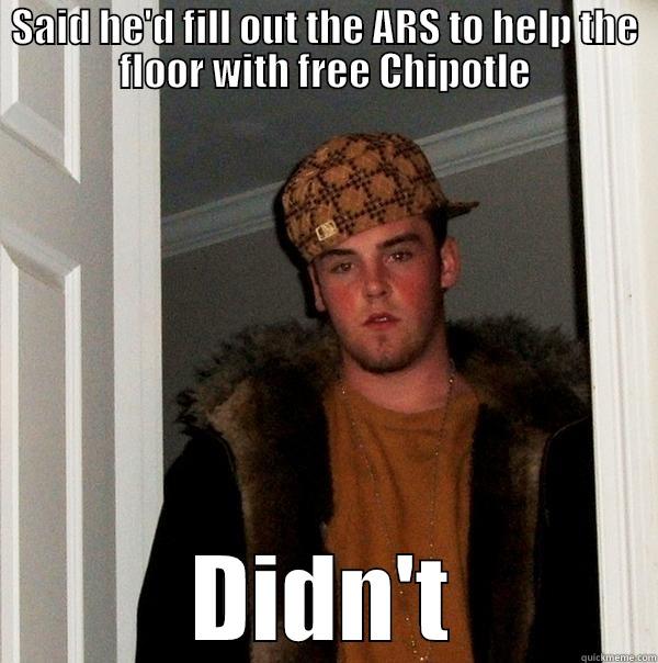 SAID HE'D FILL OUT THE ARS TO HELP THE FLOOR WITH FREE CHIPOTLE DIDN'T Scumbag Steve