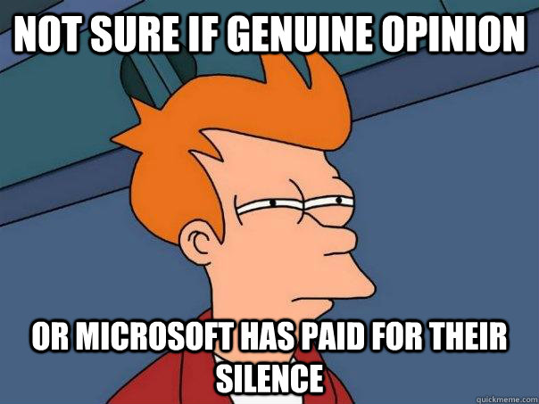 Not sure if genuine opinion Or Microsoft has paid for their silence  Futurama Fry