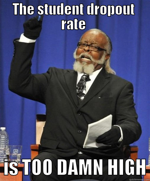 THE STUDENT DROPOUT RATE   IS TOO DAMN HIGH Misc