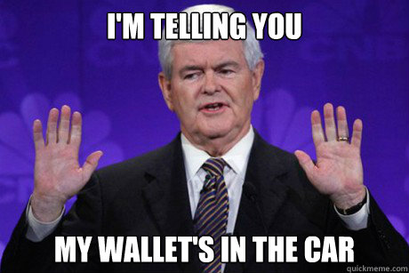 I'm telling you    My wallet's in the car - I'm telling you    My wallet's in the car  Honest Newt