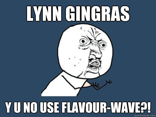 Lynn Gingras Y U NO USE FLAVOUR-WAVE?!  Y U No