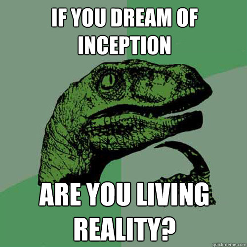 if you dream of inception are you living reality?  Philosoraptor