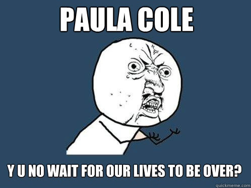 Paula cole y u no wait for our lives to be over?  Y U No