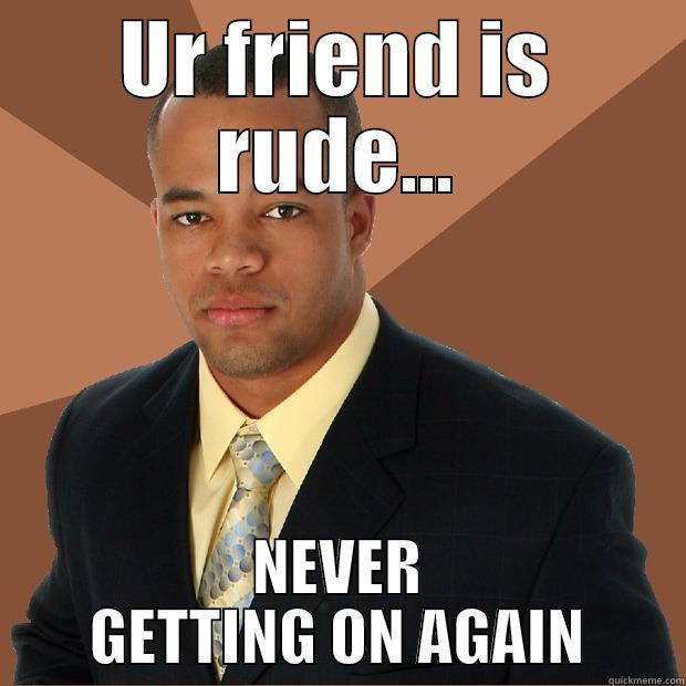 UR FRIEND IS RUDE... NEVER GETTING ON AGAIN Successful Black Man