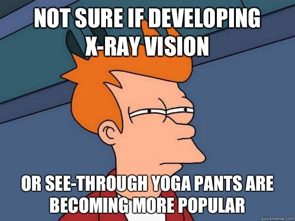 NOT SURE IF DEVELOPING X-RAY VISION OR SEE-THROUGH YOGA PANTS ARE BECOMING MORE POPULAR  Futurama Fry