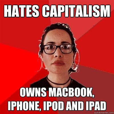 hates capitalism Owns macbook, iphone, ipod and ipad - hates capitalism Owns macbook, iphone, ipod and ipad  Liberal Douche Garofalo