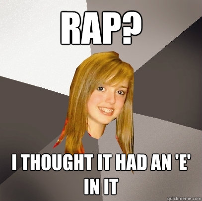 rap? i thought it had an 'e' in it  Musically Oblivious 8th Grader