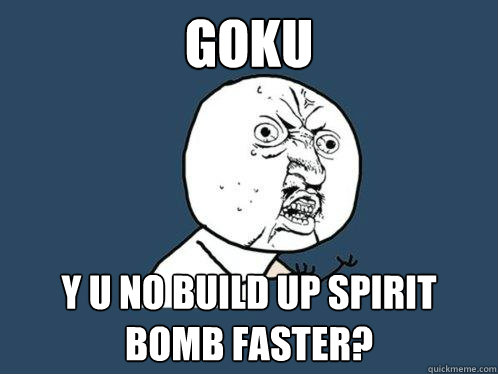 goku y u no build up spirit bomb faster? - goku y u no build up spirit bomb faster?  Y U No