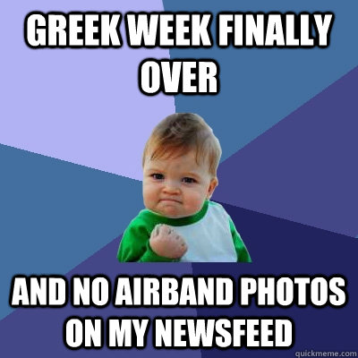 Greek Week finally over and no airband photos on my Newsfeed  Success Kid