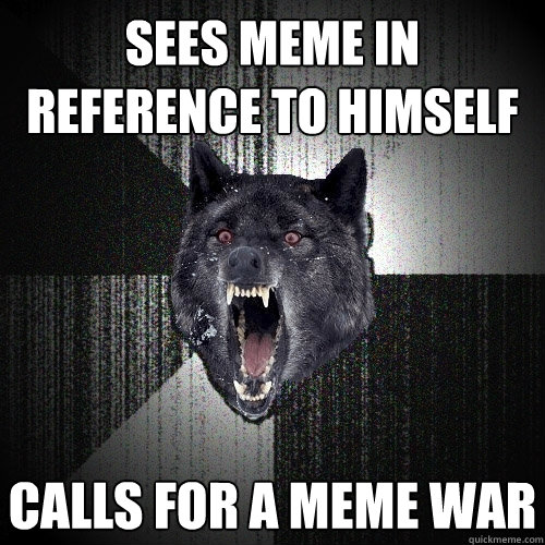 Sees meme in reference to himself Calls for a meme war  Insanity Wolf