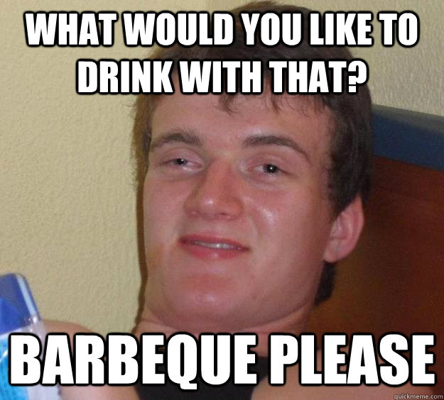 What would you like to drink with that? Barbeque please  10 Guy