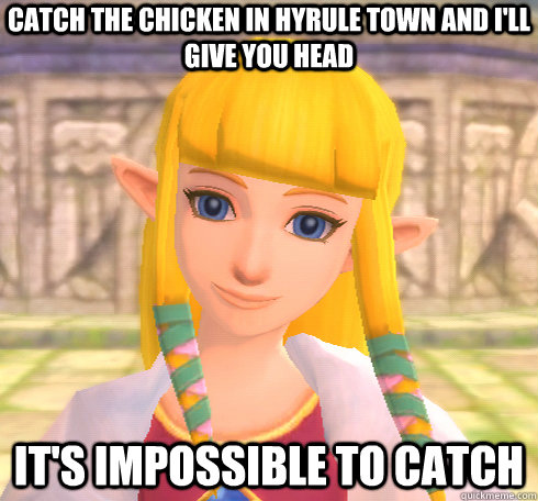 catch the chicken in hyrule town and I'll give you head It's impossible to catch  