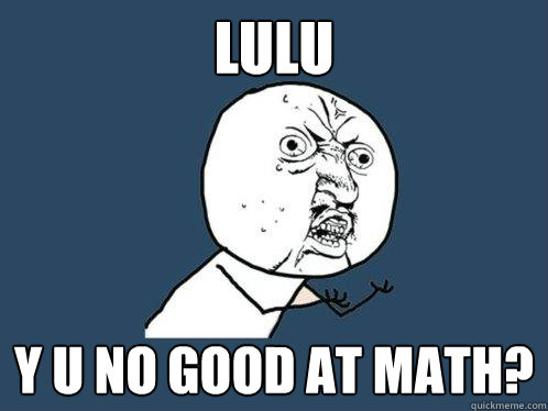 Lulu y u no good at math? - Lulu y u no good at math?  Y U No