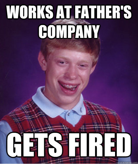 Works at father's company gets fired  Bad Luck Brian