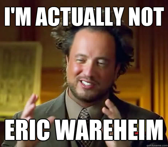 i'm actually not eric wareheim  Ancient Aliens