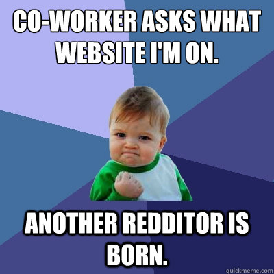 Co-worker asks what website I'm on. Another Redditor is born.  Success Kid