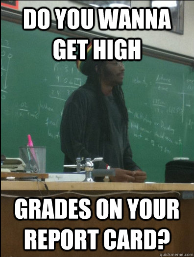 Do you wanna get high grades on your report card? - Do you wanna get high grades on your report card?  Rasta Science Teacher