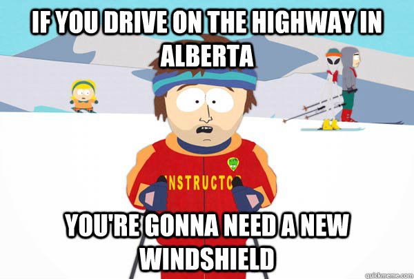 If you drive on the highway in Alberta You're gonna need a new windshield - If you drive on the highway in Alberta You're gonna need a new windshield  Super Cool Ski Instructor