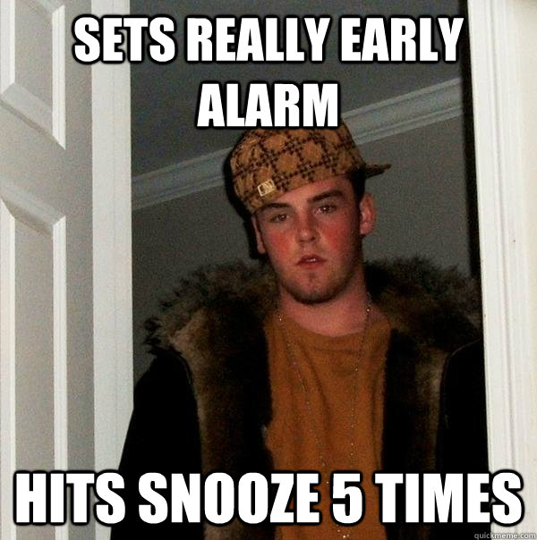 Sets Really Early Alarm Hits Snooze 5 Times  Scumbag Steve