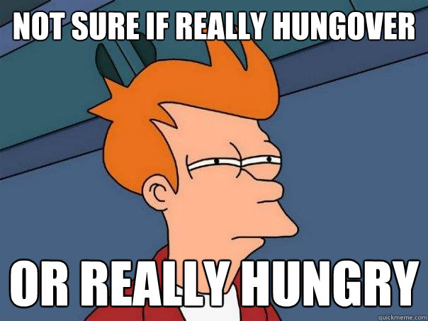 Not sure if really hungover Or really hungry - Not sure if really hungover Or really hungry  Futurama Fry